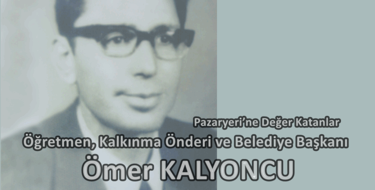 Pazaryeri’ne Değer Katanlar: Öğretmen, Kalkınma Önderi ve Belediye Başkanı – Ömer KALYONCU